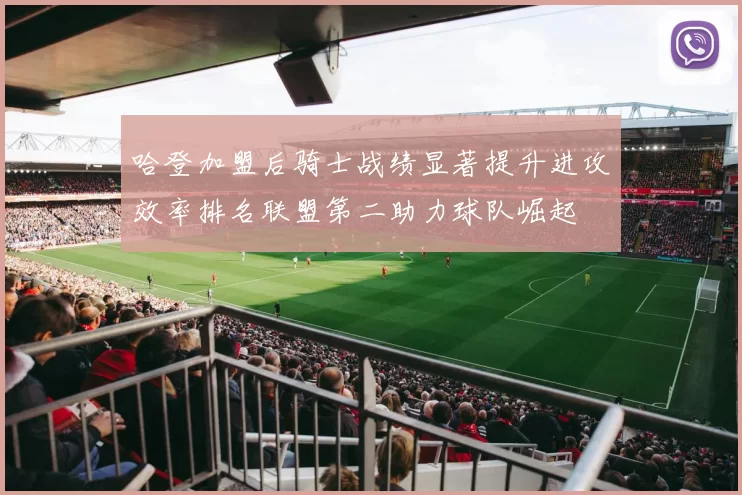 哈登加盟后骑士战绩显著提升进攻效率排名联盟第二助力球队崛起