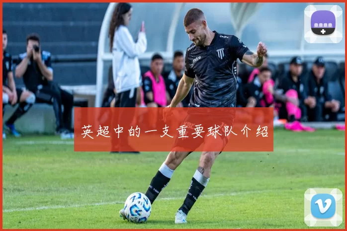 英超中的一支重要球队介绍