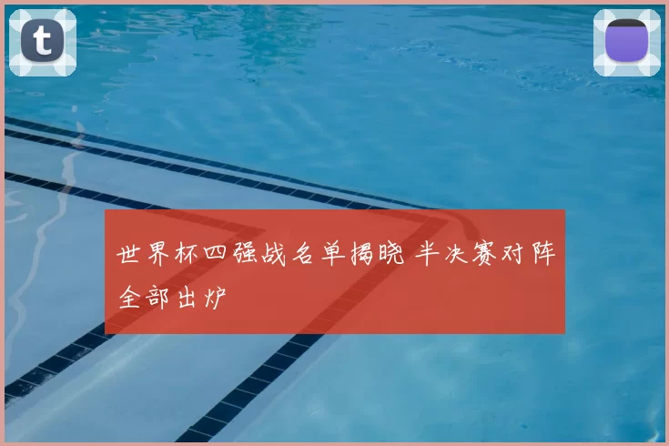 世界杯四强战名单揭晓 半决赛对阵全部出炉