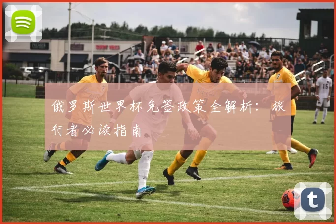 俄罗斯世界杯免签政策全解析：旅行者必读指南