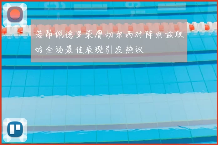 若昂佩德罗荣膺切尔西对阵利兹联的全场最佳表现引发热议