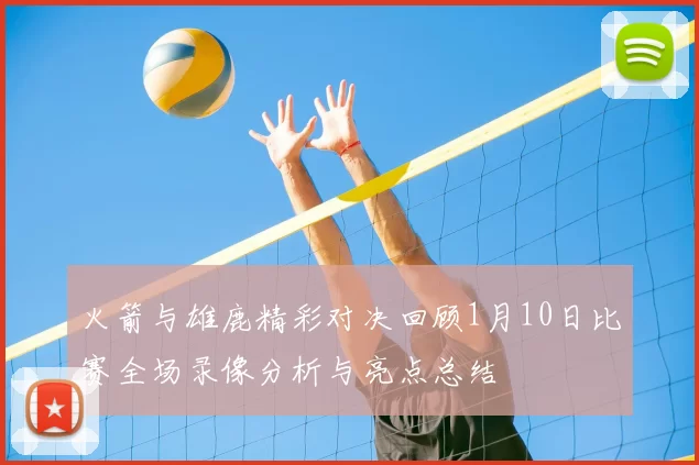 火箭与雄鹿精彩对决回顾1月10日比赛全场录像分析与亮点总结