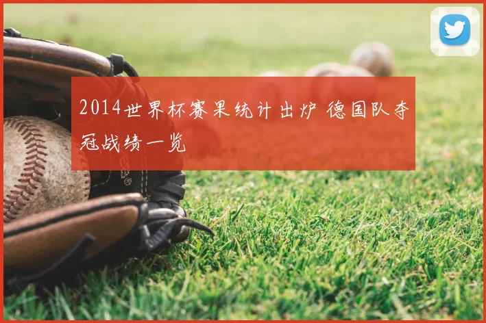 2014世界杯赛果统计出炉 德国队夺冠战绩一览