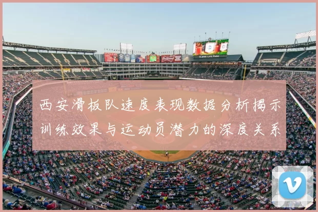 西安滑板队速度表现数据分析揭示训练效果与运动员潜力的深度关系
