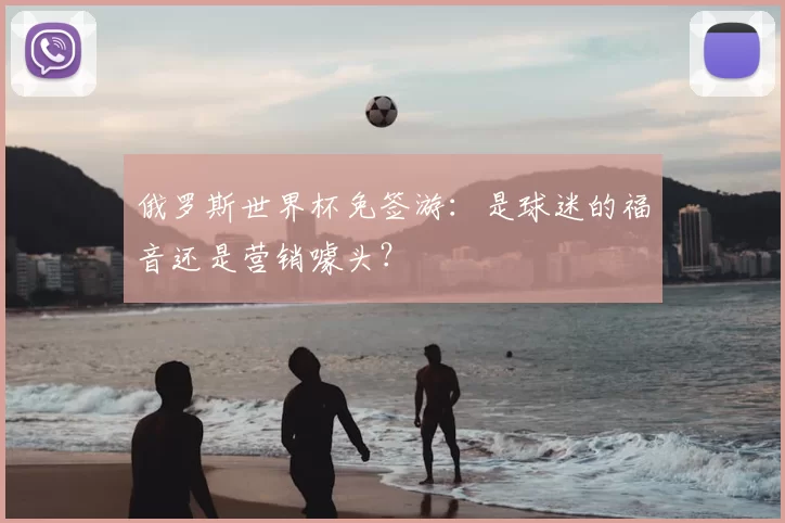 俄罗斯世界杯免签游:是球迷的福音还是营销噱头?