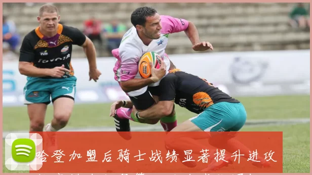 哈登加盟后骑士战绩显著提升进攻效率排名联盟第二助力球队崛起