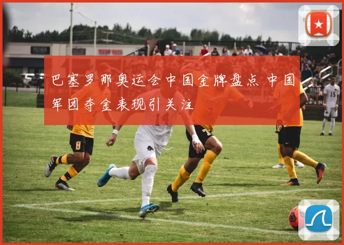 巴塞罗那奥运会中国金牌盘点 中国军团夺金表现引关注