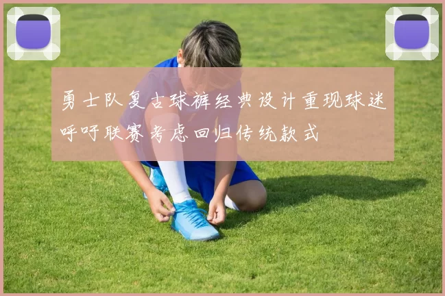 勇士队复古球裤经典设计重现球迷呼吁联赛考虑回归传统款式