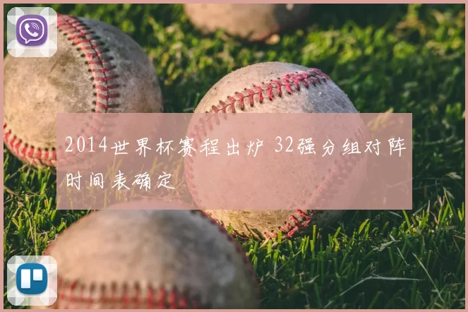 2014世界杯赛程出炉 32强分组对阵时间表确定