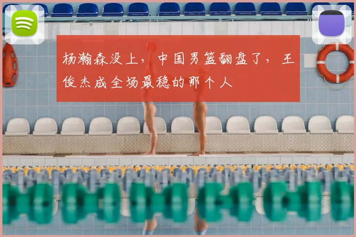 杨瀚森没上，中国男篮翻盘了，王俊杰成全场最稳的那个人