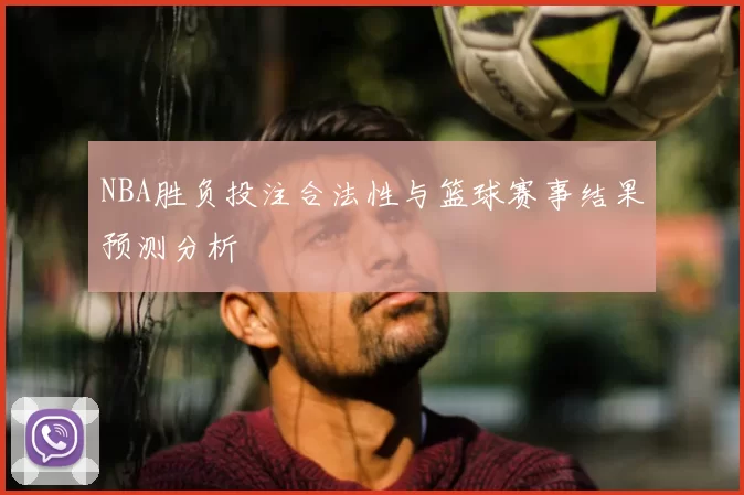 NBA胜负投注合法性与篮球赛事结果预测分析