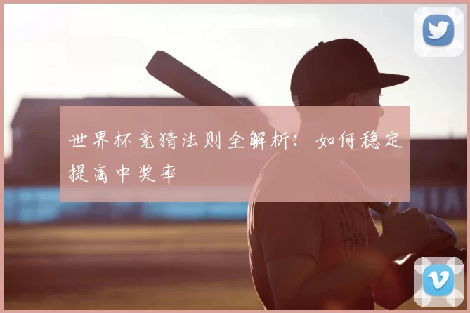 世界杯竞猜法则全解析：如何稳定提高中奖率