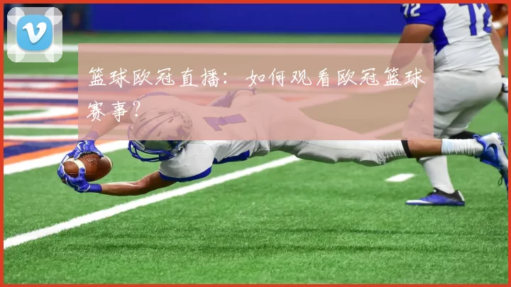 篮球欧冠直播：如何观看欧冠篮球赛事？