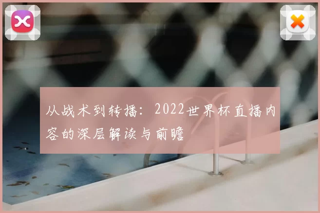 从战术到转播：2022世界杯直播内容的深层解读与前瞻