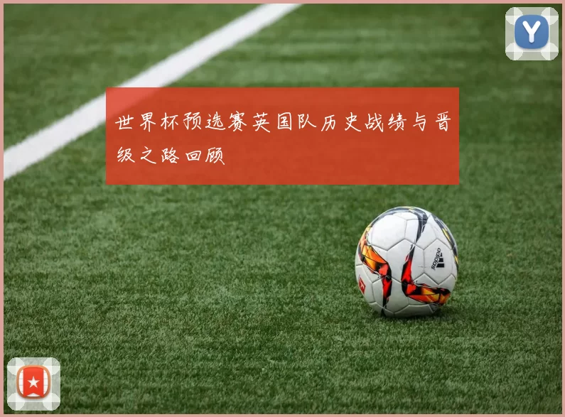 世界杯预选赛英国队历史战绩与晋级之路回顾