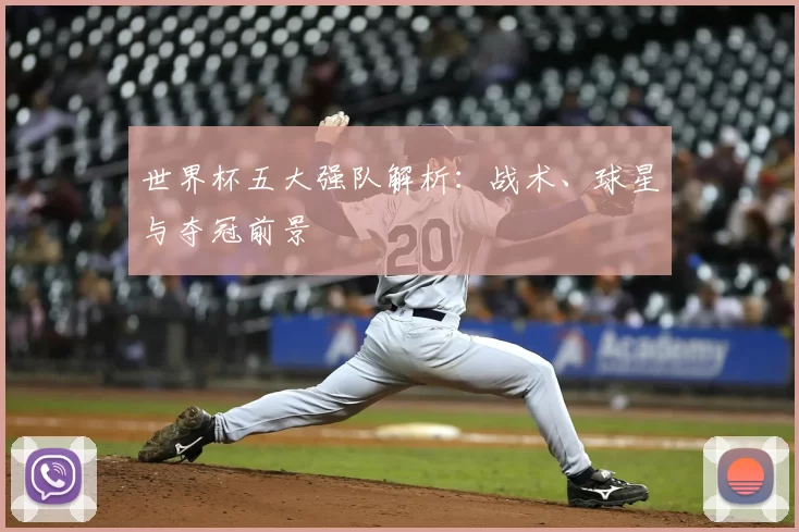 世界杯五大强队解析：战术、球星与夺冠前景