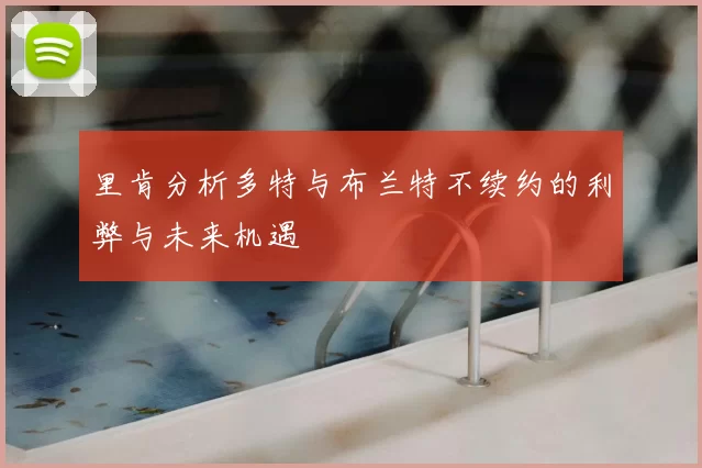 里肯分析多特与布兰特不续约的利弊与未来机遇