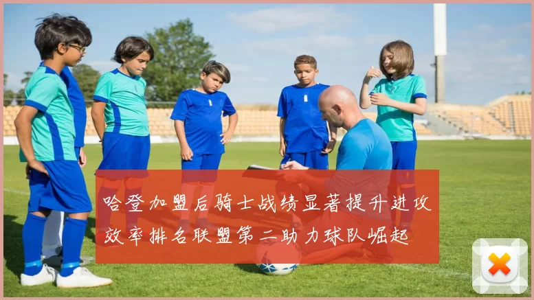 哈登加盟后骑士战绩显著提升进攻效率排名联盟第二助力球队崛起