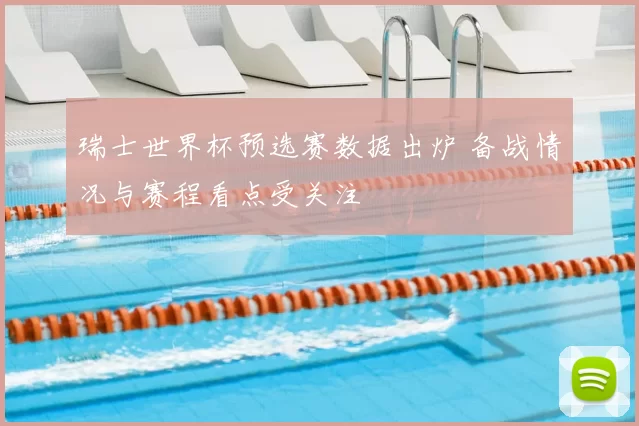 瑞士世界杯预选赛数据出炉 备战情况与赛程看点受关注