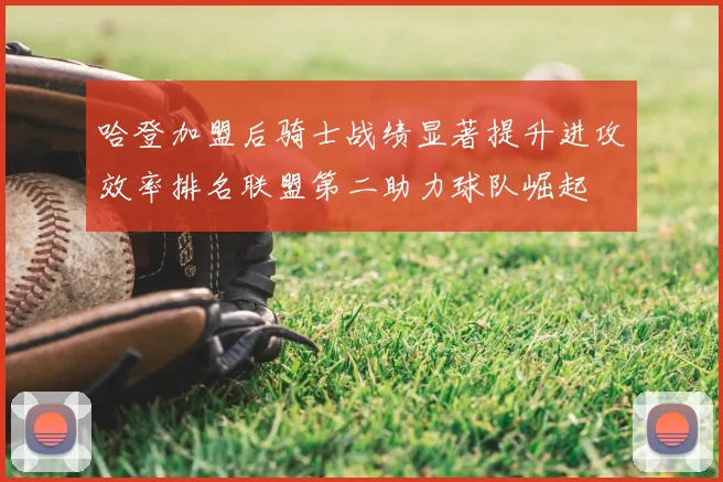 哈登加盟后骑士战绩显著提升进攻效率排名联盟第二助力球队崛起