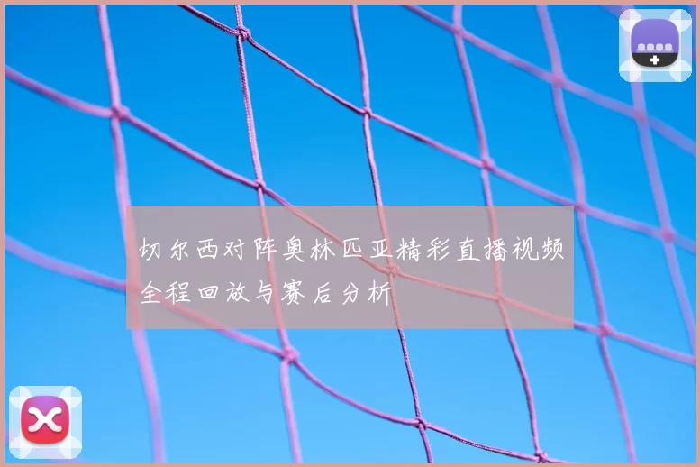 切尔西对阵奥林匹亚精彩直播视频全程回放与赛后分析