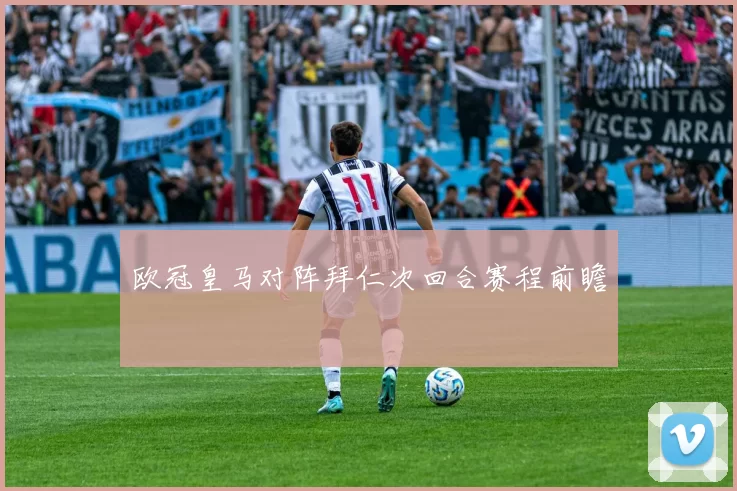 欧冠皇马对阵拜仁次回合赛程前瞻