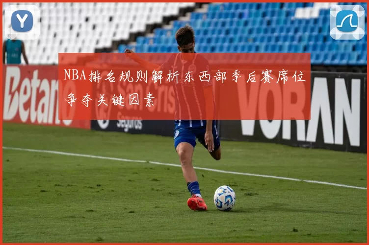NBA排名规则解析东西部季后赛席位争夺关键因素