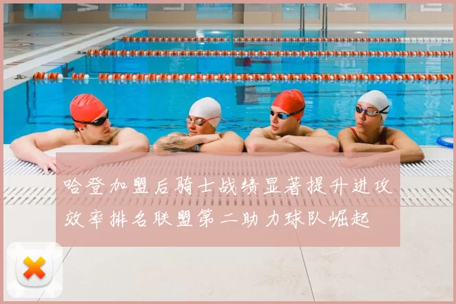 哈登加盟后骑士战绩显著提升进攻效率排名联盟第二助力球队崛起
