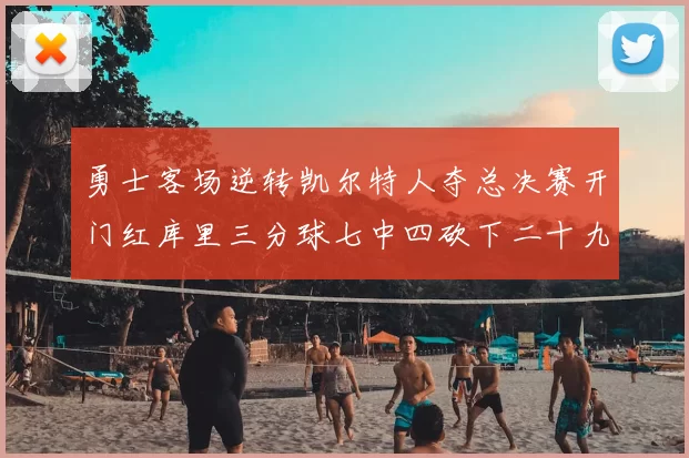 勇士客场逆转凯尔特人夺总决赛开门红库里三分球七中四砍下二十九分