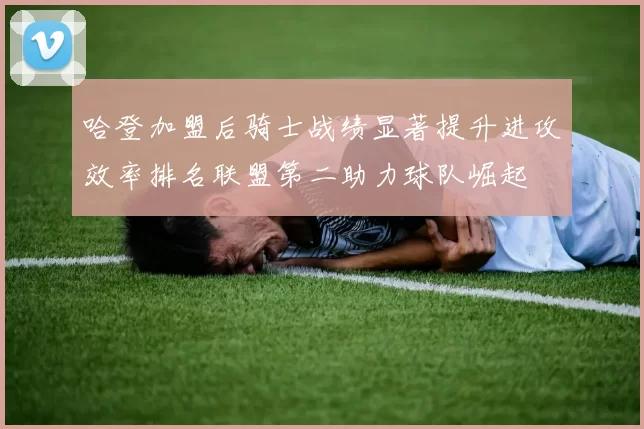 哈登加盟后骑士战绩显著提升进攻效率排名联盟第二助力球队崛起