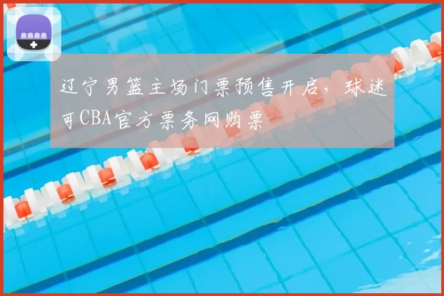 辽宁男篮主场门票预售开启,球迷可CBA官方票务网购票
