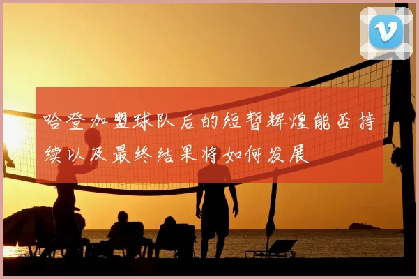 哈登加盟球队后的短暂辉煌能否持续以及最终结果将如何发展