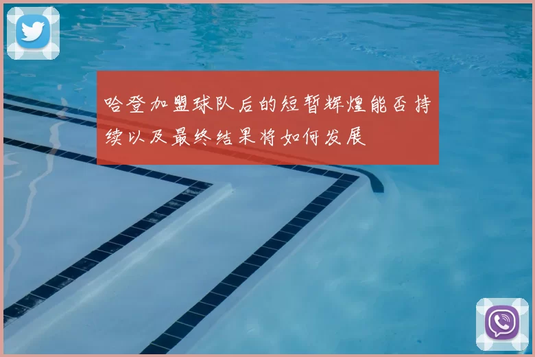 哈登加盟球队后的短暂辉煌能否持续以及最终结果将如何发展