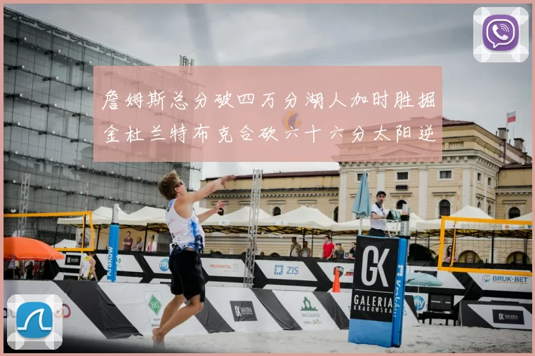 詹姆斯总分破四万分湖人加时胜掘金杜兰特布克合砍六十六分太阳逆转国王