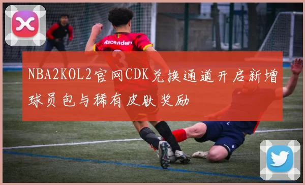 NBA2KOL2官网CDK兑换通道开启新增球员包与稀有皮肤奖励