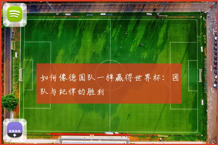 如何像德国队一样赢得世界杯:团队与纪律的胜利