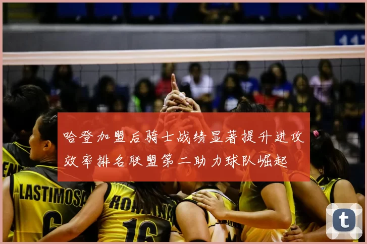 哈登加盟后骑士战绩显著提升进攻效率排名联盟第二助力球队崛起