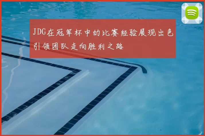 JDG在冠军杯中的比赛经验展现出色引领团队走向胜利之路